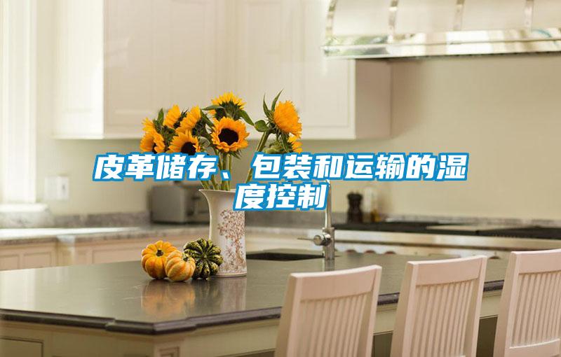 皮革儲存、包裝和運輸?shù)臐穸瓤刂?/></p>
						    <p style=
