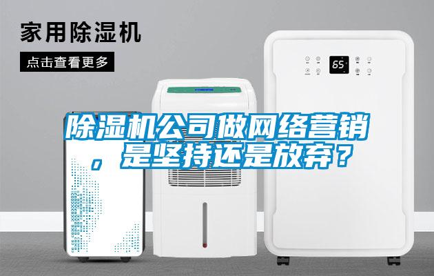除濕機公司做網(wǎng)絡(luò)營銷，是堅持還是放棄？