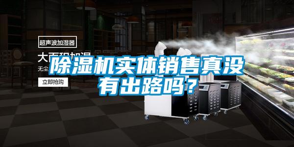 除濕機(jī)實(shí)體銷(xiāo)售真沒(méi)有出路嗎？