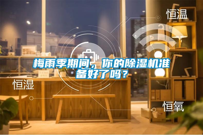 梅雨季期間，你的除濕機(jī)準(zhǔn)備好了嗎？