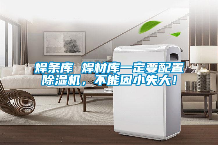 焊條庫 焊材庫一定要配置除濕機(jī)，不能因小失大！