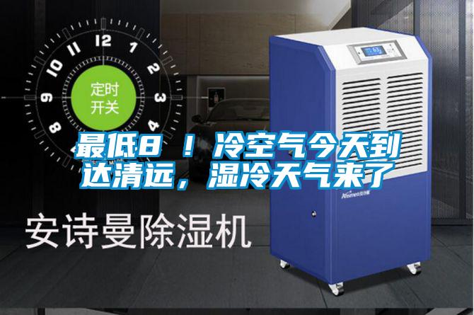 最低8℃！冷空氣今天到達清遠，濕冷天氣來了