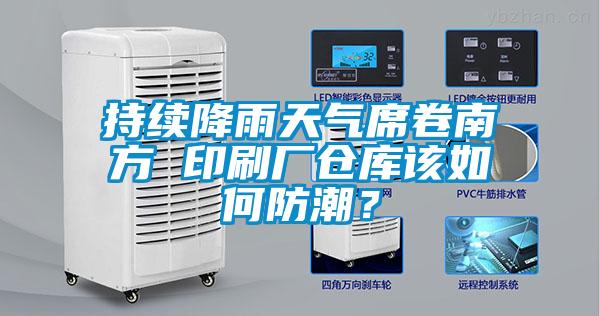 持續(xù)降雨天氣席卷南方 印刷廠倉庫該如何防潮？