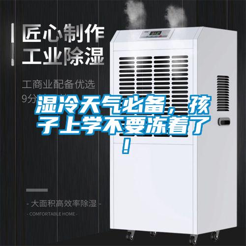 濕冷天氣必備，孩子上學(xué)不要凍著了！