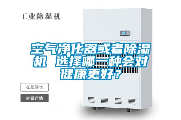 空氣凈化器或者除濕機(jī) 選擇哪一種會(huì)對(duì)健康更好？