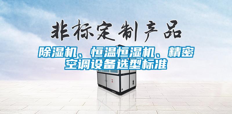 除濕機、恒溫恒濕機、精密空調(diào)設(shè)備選型標(biāo)準(zhǔn)