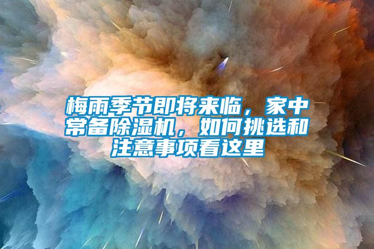 梅雨季節(jié)即將來臨，家中常備除濕機，如何挑選和注意事項看這里