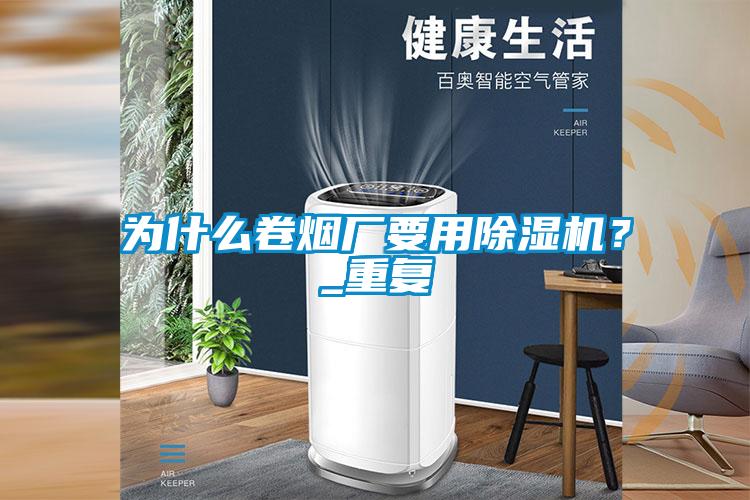 為什么卷煙廠要用除濕機(jī)？_重復(fù)