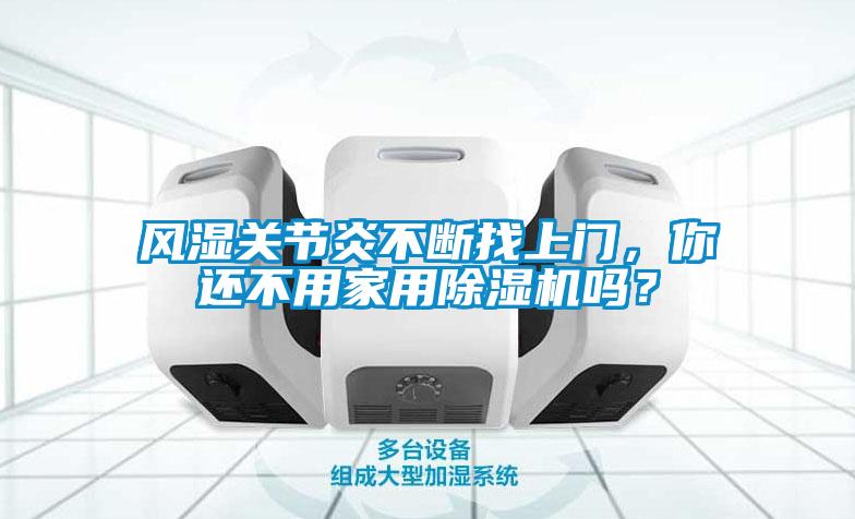 風(fēng)濕關(guān)節(jié)炎不斷找上門，你還不用家用除濕機(jī)嗎？