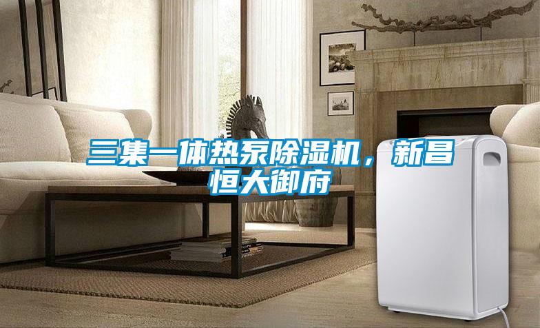 三集一體熱泵除濕機(jī)，新昌恒大御府