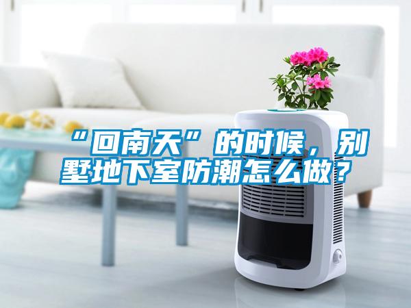 “回南天”的時候，別墅地下室防潮怎么做？