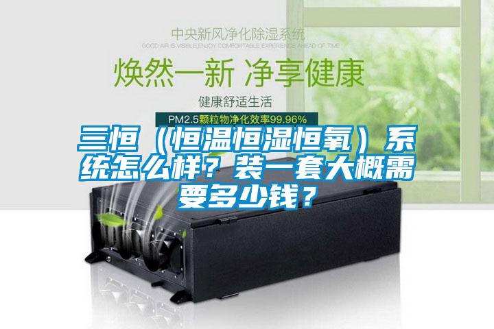 三恒（恒溫恒濕恒氧）系統(tǒng)怎么樣？裝一套大概需要多少錢？