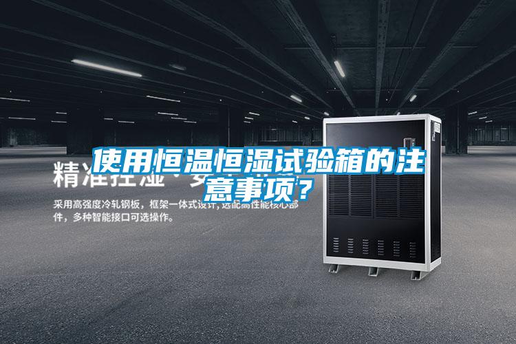 使用恒溫恒濕試驗(yàn)箱的注意事項(xiàng)？