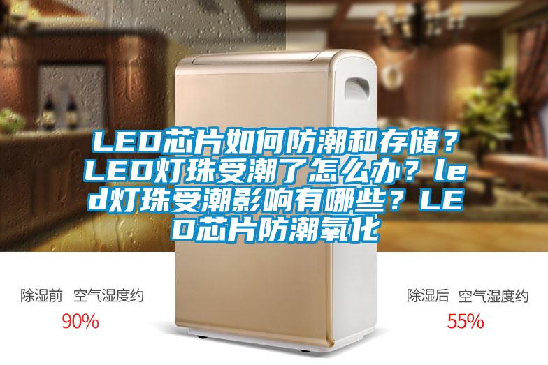 LED芯片如何防潮和存儲(chǔ)？LED燈珠受潮了怎么辦？led燈珠受潮影響有哪些？LED芯片防潮氧化