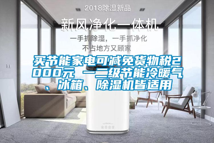 買(mǎi)節(jié)能家電可減免貨物稅2000元 一二級(jí)節(jié)能冷暖氣、冰箱、除濕機(jī)皆適用