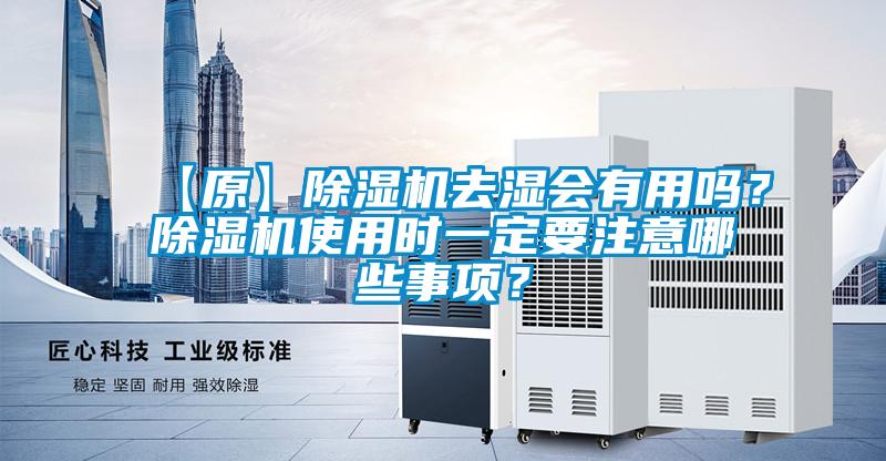 【原】除濕機(jī)去濕會(huì)有用嗎？除濕機(jī)使用時(shí)一定要注意哪些事項(xiàng)？