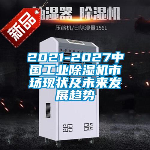 2021-2027中國工業(yè)除濕機市場現狀及未來發(fā)展趨勢