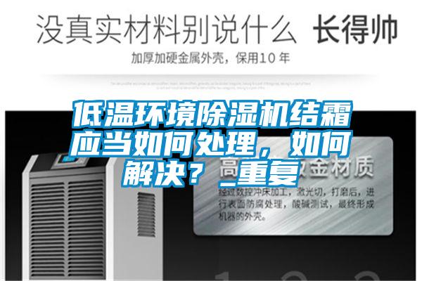 低溫環(huán)境除濕機(jī)結(jié)霜應(yīng)當(dāng)如何處理，如何解決？_重復(fù)