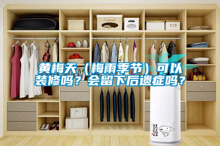 黃梅天（梅雨季節(jié)）可以裝修嗎？會(huì)留下后遺癥嗎？