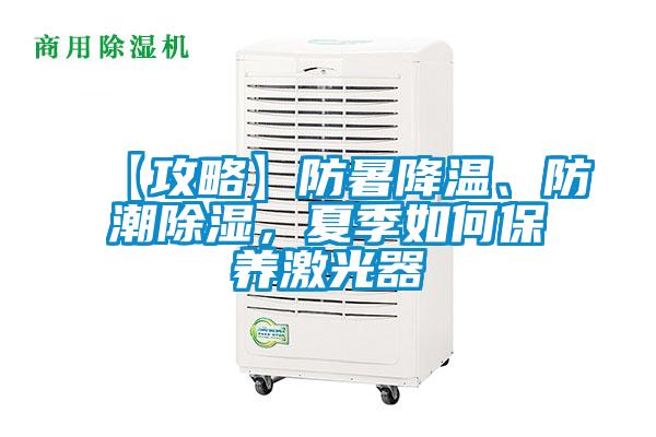 【攻略】防暑降溫、防潮除濕，夏季如何保養(yǎng)激光器