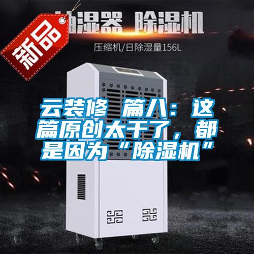 云裝修 篇八：這篇原創(chuàng)太干了，都是因為“除濕機”
