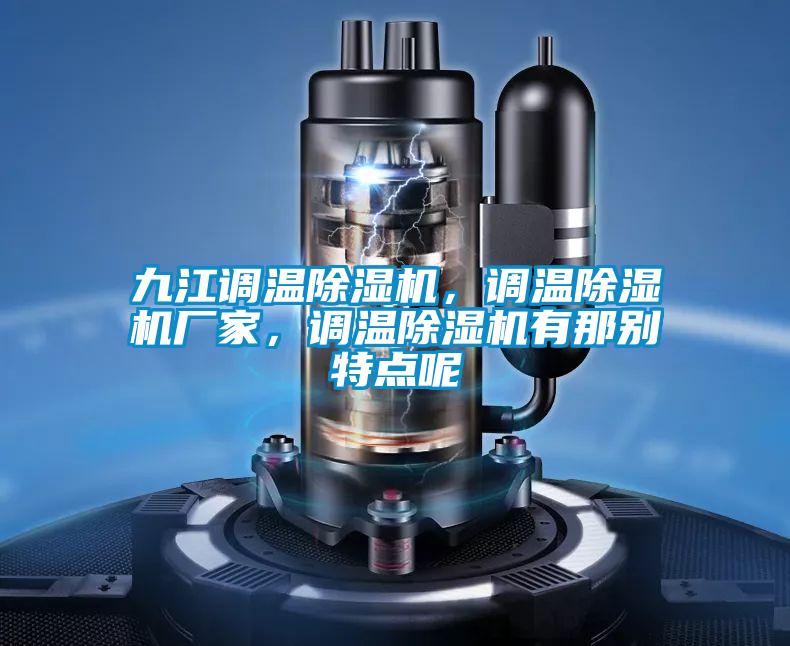 九江調(diào)溫除濕機，調(diào)溫除濕機廠家，調(diào)溫除濕機有那別特點呢