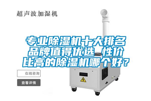 專業(yè)除濕機(jī)十大排名品牌值得優(yōu)選 性價(jià)比高的除濕機(jī)哪個(gè)好？