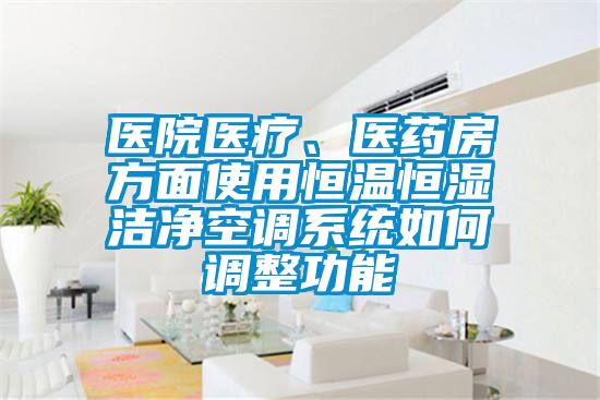 醫(yī)院醫(yī)療、醫(yī)藥房方面使用恒溫恒濕潔凈空調(diào)系統(tǒng)如何調(diào)整功能