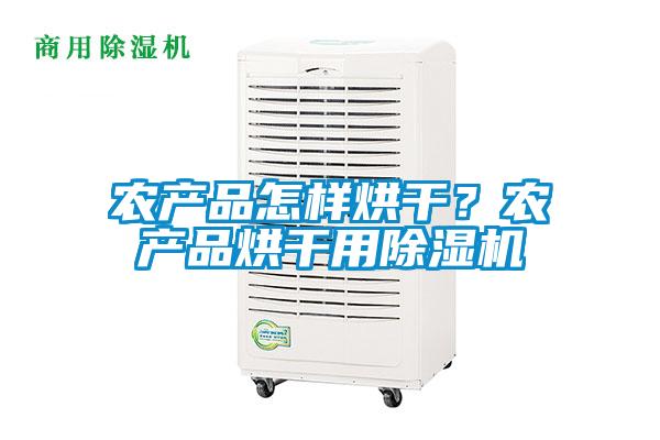 農(nóng)產(chǎn)品怎樣烘干？農(nóng)產(chǎn)品烘干用除濕機