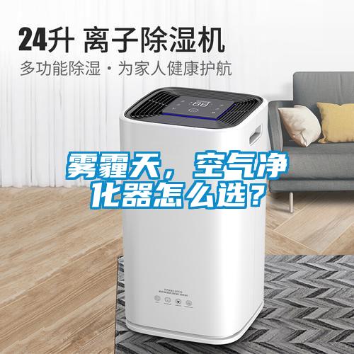 霧霾天，空氣凈化器怎么選？