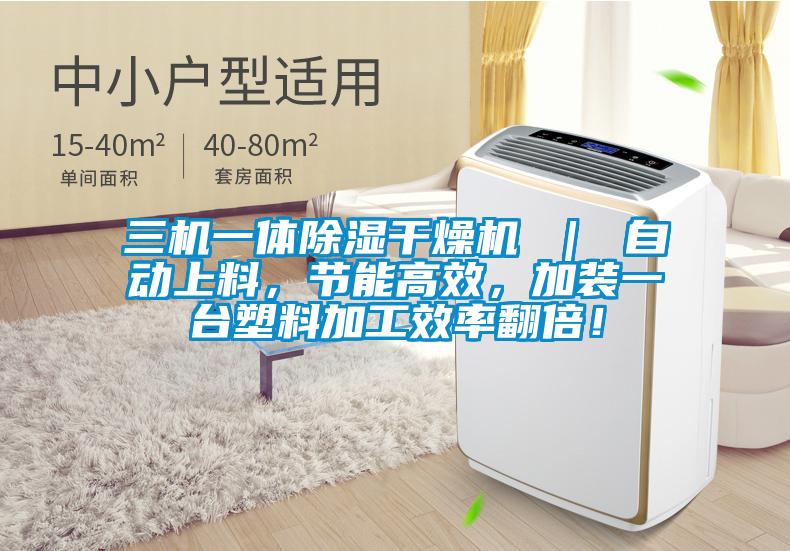 三機(jī)一體除濕干燥機(jī) ｜ 自動(dòng)上料，節(jié)能高效，加裝一臺(tái)塑料加工效率翻倍！