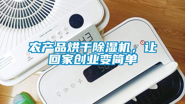 農(nóng)產(chǎn)品烘干除濕機(jī)，讓回家創(chuàng)業(yè)變簡單