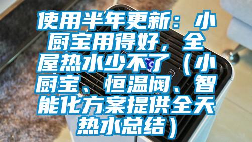 使用半年更新：小廚寶用得好，全屋熱水少不了（小廚寶、恒溫閥、智能化方案提供全天熱水總結(jié)）