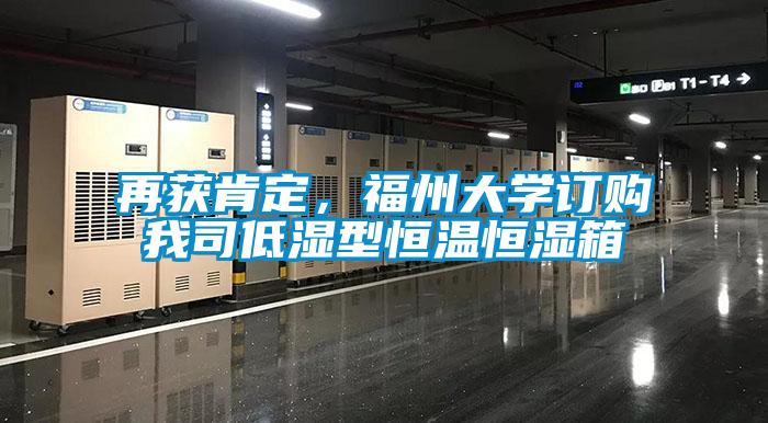 再獲肯定，福州大學(xué)訂購(gòu)我司低濕型恒溫恒濕箱
