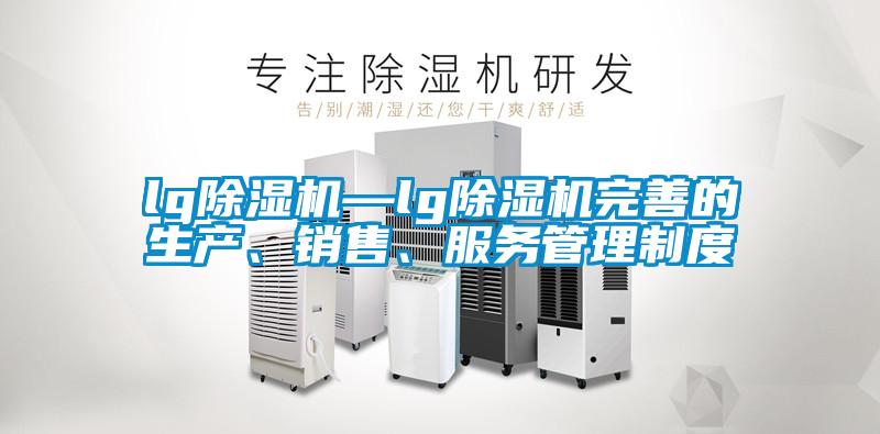lg除濕機—lg除濕機完善的生產(chǎn)、銷售、服務管理制度
