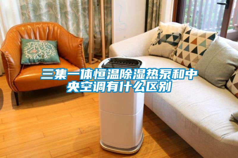 三集一體恒溫除濕熱泵和中央空調有什么區(qū)別
