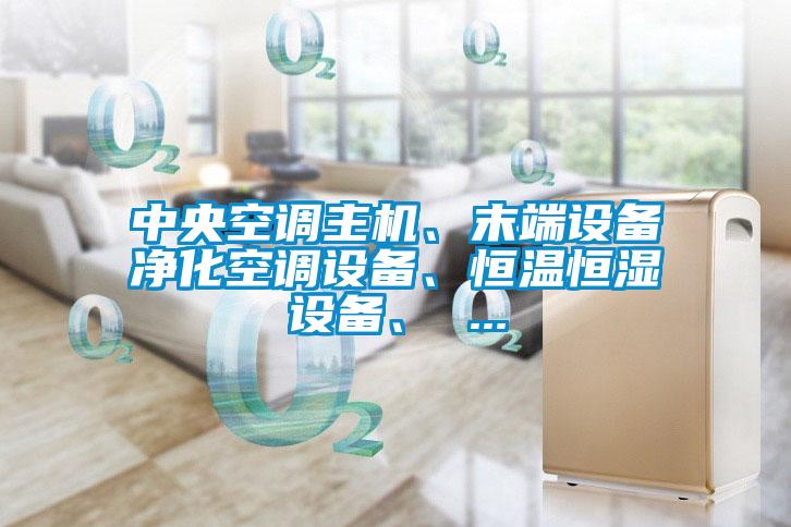 中央空調(diào)主機(jī)、末端設(shè)備凈化空調(diào)設(shè)備、恒溫恒濕設(shè)備、 ...