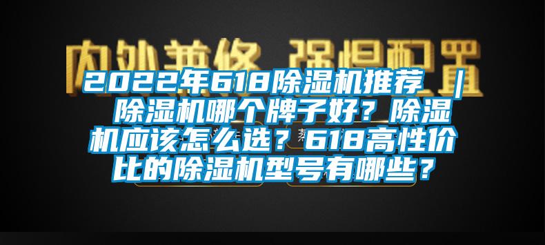 2022年618除濕機(jī)推薦 ｜ 除濕機(jī)哪個(gè)牌子好？除濕機(jī)應(yīng)該怎么選？618高性價(jià)比的除濕機(jī)型號(hào)有哪些？