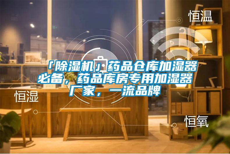 「除濕機(jī)」藥品倉庫加濕器必備，藥品庫房專用加濕器廠家，一流品牌