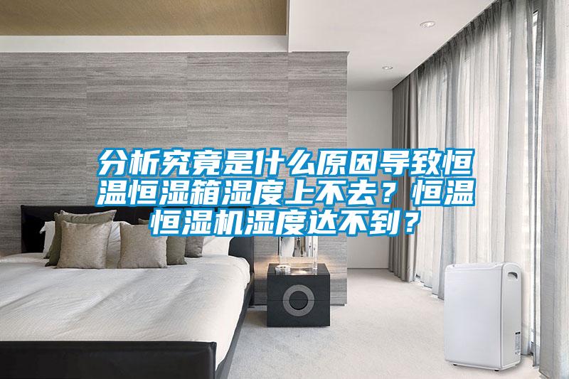 分析究竟是什么原因?qū)е潞銣睾銤裣錆穸壬喜蝗?？恒溫恒濕機(jī)濕度達(dá)不到？