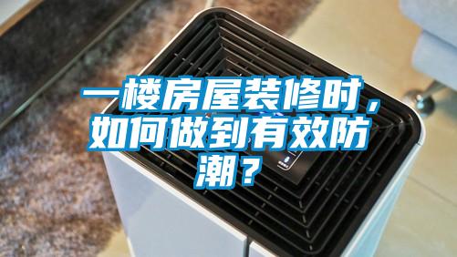 一樓房屋裝修時，如何做到有效防潮？