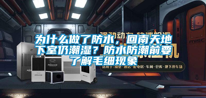為什么做了防水，回南天地下室仍潮濕？防水防潮前要了解毛細(xì)現(xiàn)象