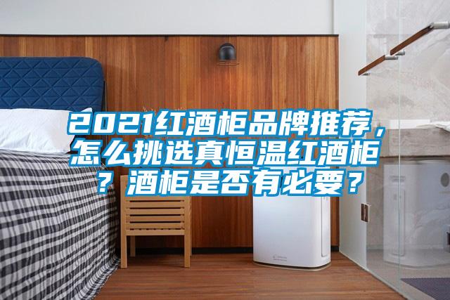 2021紅酒柜品牌推薦，怎么挑選真恒溫紅酒柜？酒柜是否有必要？