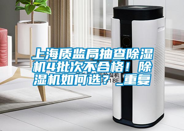 上海質(zhì)監(jiān)局抽查除濕機(jī)4批次不合格！除濕機(jī)如何選？_重復(fù)