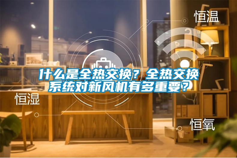 什么是全熱交換？全熱交換系統(tǒng)對新風(fēng)機有多重要？