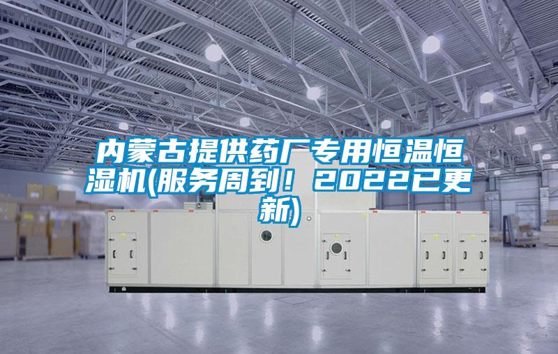 內(nèi)蒙古提供藥廠專用恒溫恒濕機(服務(wù)周到！2022已更新)