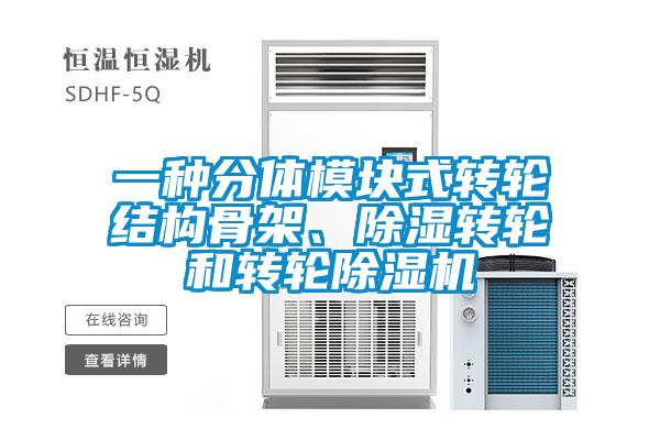 一種分體模塊式轉(zhuǎn)輪結(jié)構(gòu)骨架、除濕轉(zhuǎn)輪和轉(zhuǎn)輪除濕機(jī)