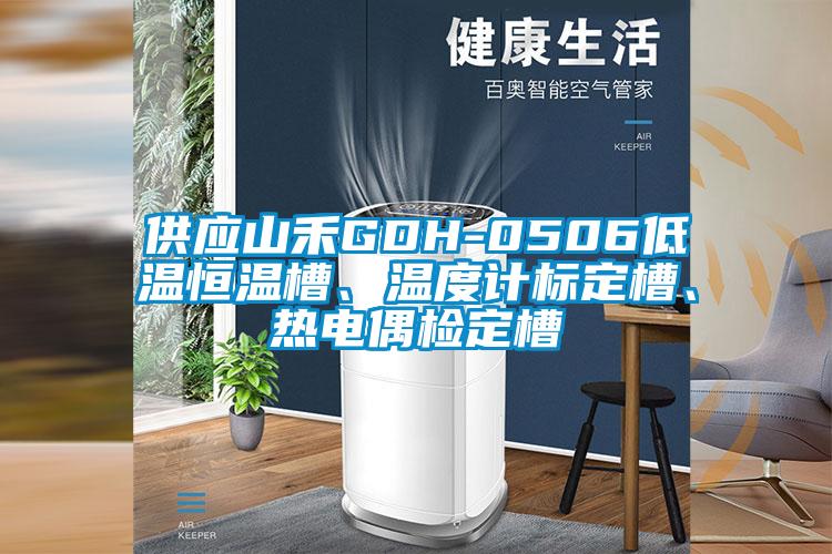 供應(yīng)山禾GDH-0506低溫恒溫槽、溫度計(jì)標(biāo)定槽、熱電偶檢定槽