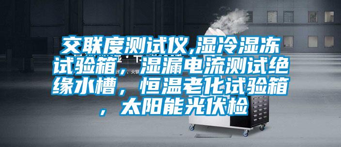 交聯(lián)度測(cè)試儀,濕冷濕凍試驗(yàn)箱，濕漏電流測(cè)試絕緣水槽，恒溫老化試驗(yàn)箱，太陽能光伏檢