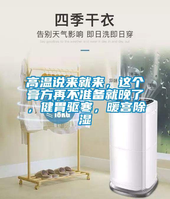 高溫說(shuō)來(lái)就來(lái)，這個(gè)膏方再不準(zhǔn)備就晚了，健胃驅(qū)寒，暖宮除濕
